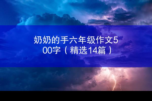 奶奶的手六年级作文500字（精选14篇）