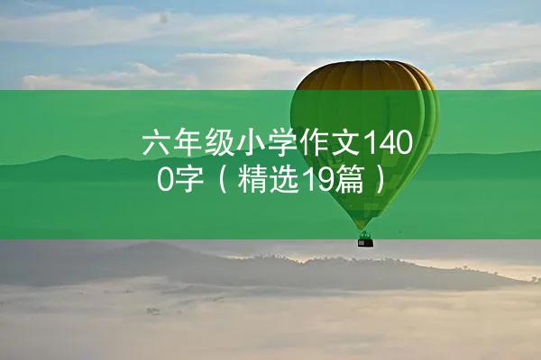 六年级小学作文1400字（精选19篇）