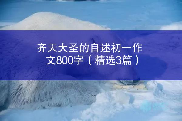 齐天大圣的自述初一作文800字（精选3篇）