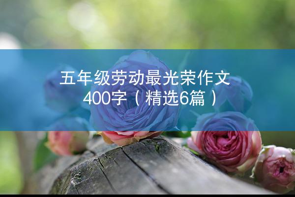 五年级劳动最光荣作文400字（精选6篇）