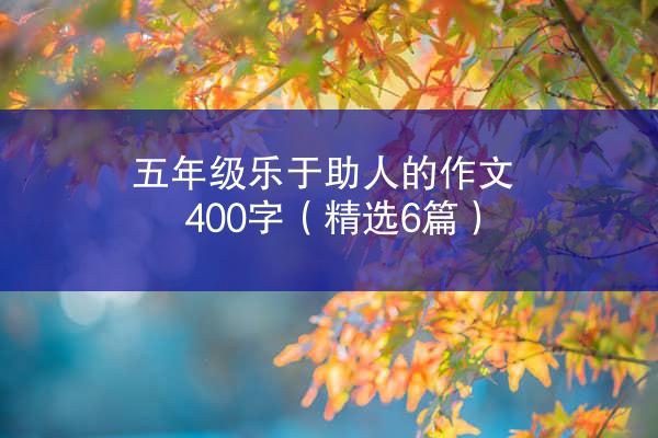 五年级乐于助人的作文400字（精选6篇）