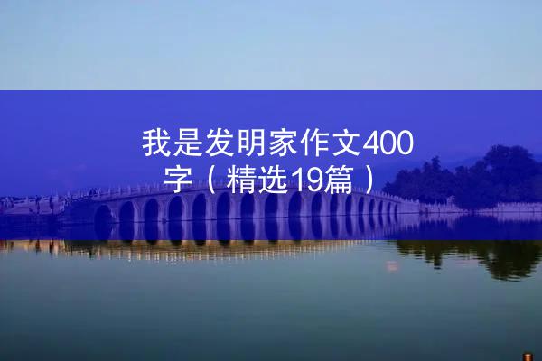 我是发明家作文400字（精选19篇）