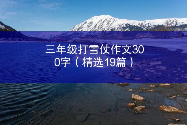 三年级打雪仗作文300字（精选19篇）