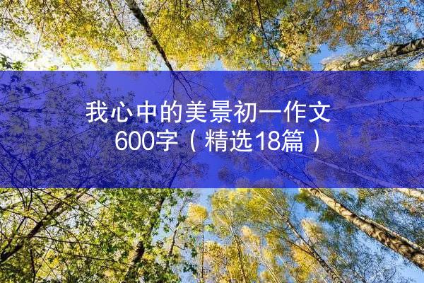 我心中的美景初一作文600字（精选18篇）