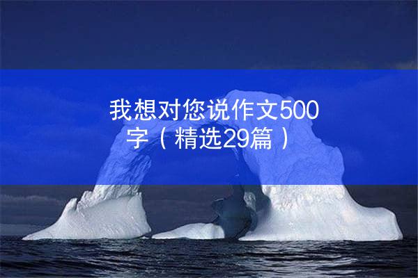 我想对您说作文500字（精选29篇）