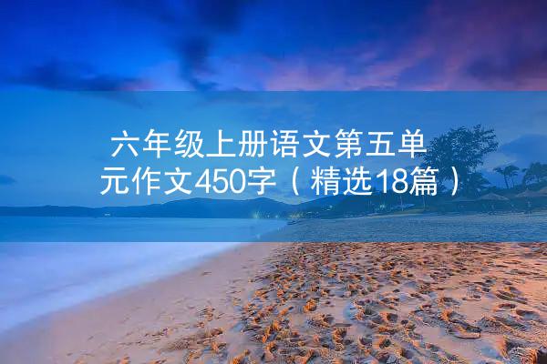 六年级上册语文第五单元作文450字（精选18篇）