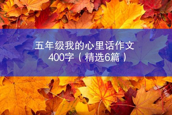 五年级我的心里话作文400字（精选6篇）