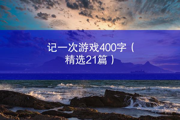 记一次游戏400字（精选21篇）