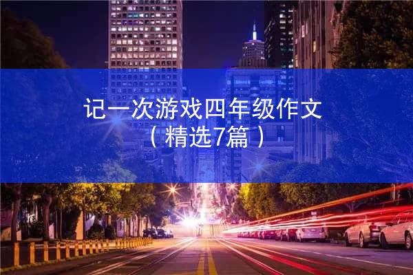 记一次游戏四年级作文（精选7篇）