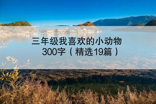 三年级我喜欢的小动物300字（精选19篇）