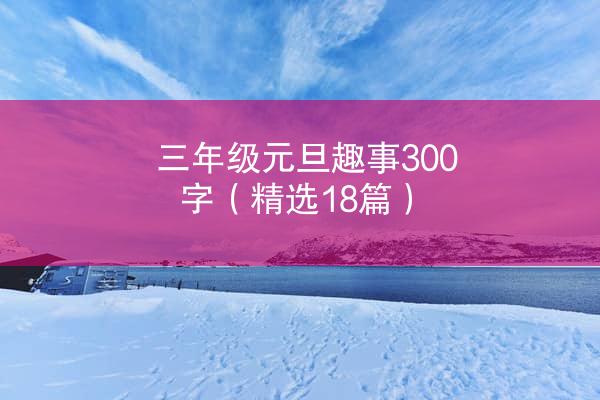 三年级元旦趣事300字（精选18篇）