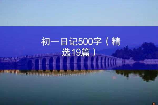 初一日记500字（精选19篇）