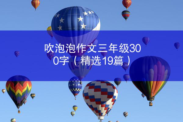 吹泡泡作文三年级300字（精选19篇）