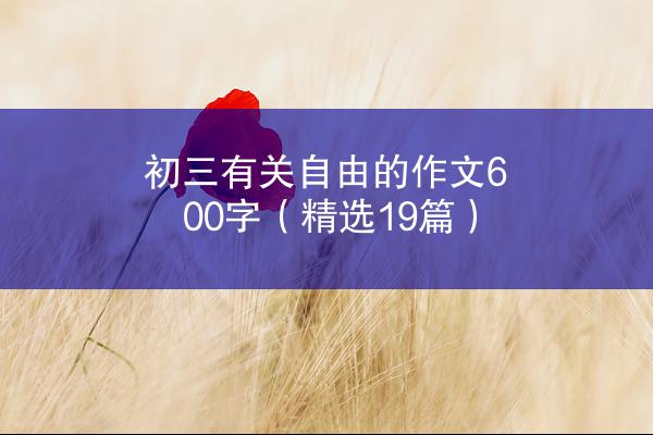 初三有关自由的作文600字（精选19篇）