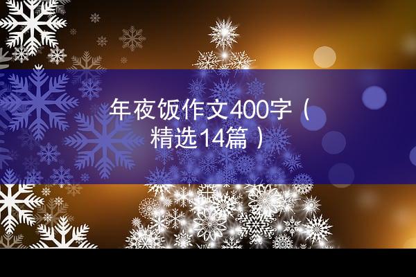 年夜饭作文400字（精选14篇）