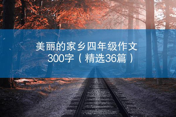 美丽的家乡四年级作文300字（精选36篇）