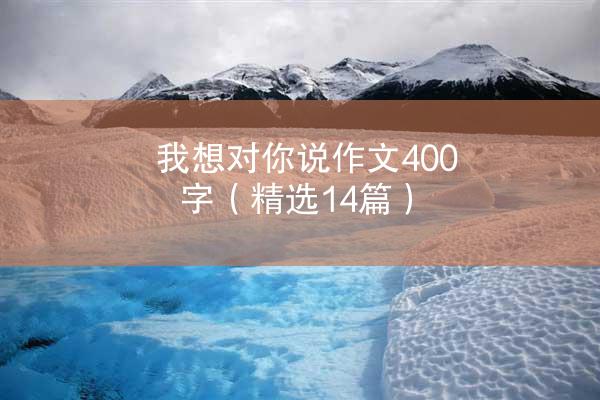 我想对你说作文400字（精选14篇）