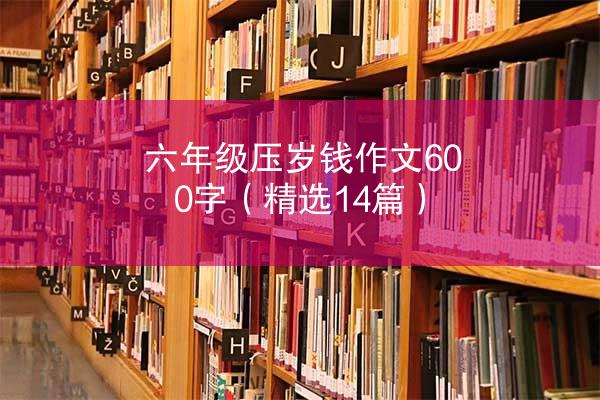 六年级压岁钱作文600字（精选14篇）