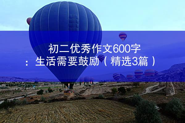 初二优秀作文600字：生活需要鼓励（精选3篇）