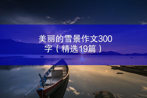 美丽的雪景作文300字（精选19篇）